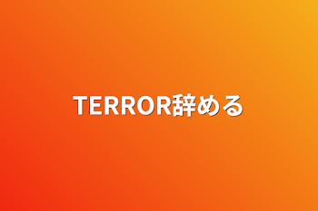 TERROR辞める