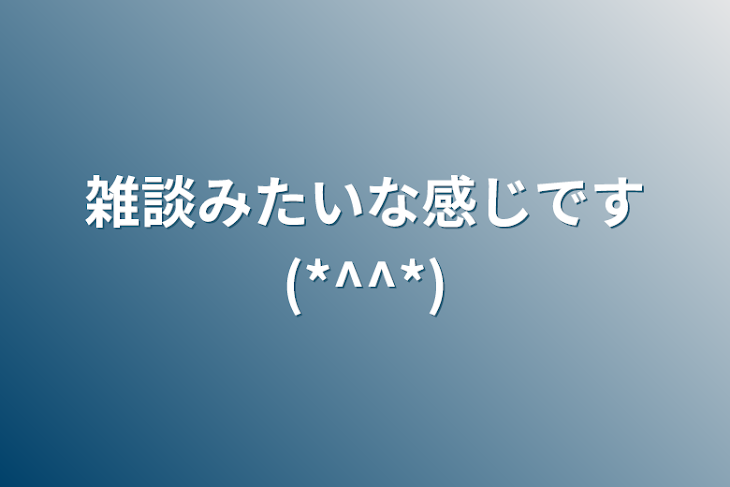 「雑談みたいな感じです(*^^*)」のメインビジュアル