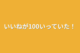 いいねが100いっていた！