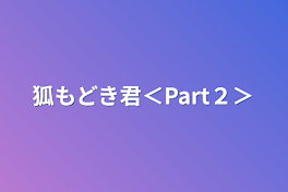 狐もどき君＜Part２＞