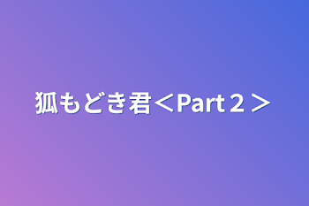 狐もどき君＜Part２＞