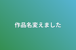 作品名変えました