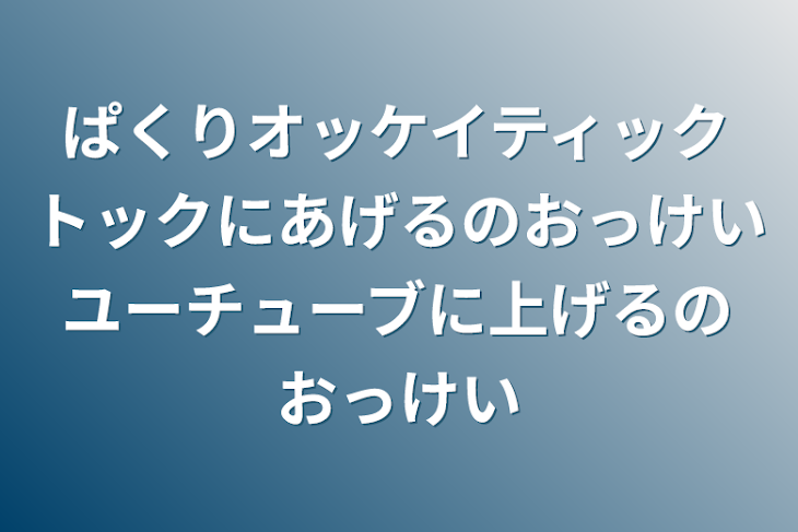 「ぱくりオッケイティックトックにあげるのおっけいユーチューブに上げるのおっけい」のメインビジュアル