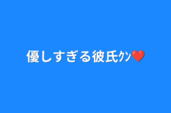 優しすぎる彼氏ｸﾝ❤