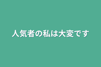 人気者の私は大変です