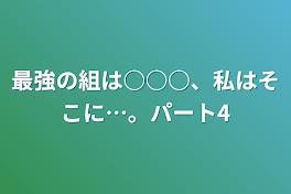 最強の組は○○○、私はそこに…。パート4