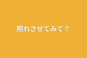 照れさせてみて？