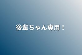 後輩ちゃん専用！