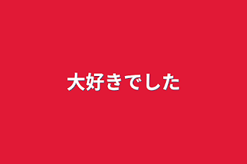 「大好きでした」のメインビジュアル