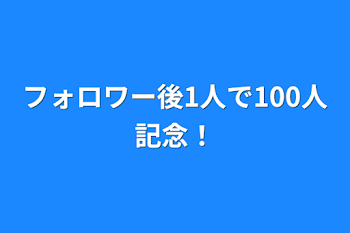 「フォロワー後1人で100人記念！！」のメインビジュアル