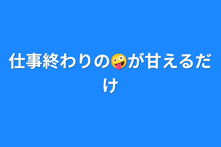 「仕事終わりの🤪が甘えるだけ」のメインビジュアル