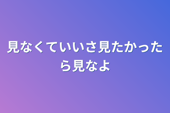 見なくていいさ見たかったら見なよ