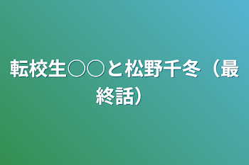 転校生○○と松野千冬（最終話）