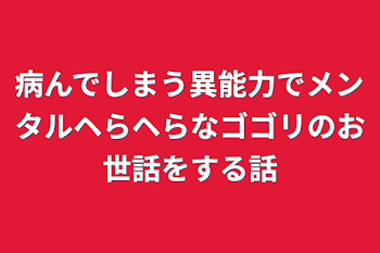 「病んでしまう異能力でメンタルヘらヘらなゴゴリのお世話をする話」のメインビジュアル