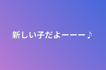 「新しい子だよーーー♪」のメインビジュアル