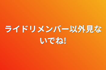 ライドリメンバー以外見ないでね!