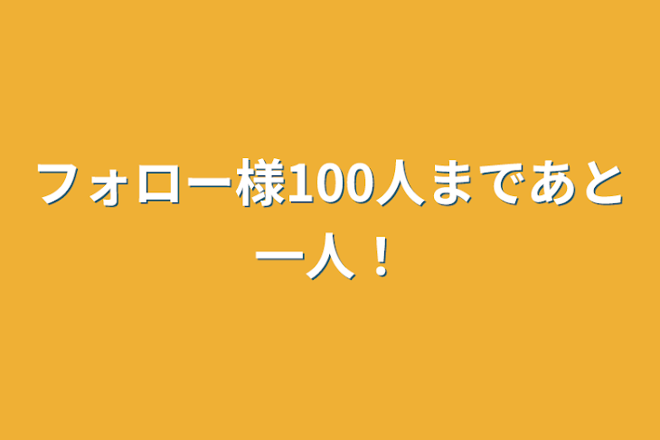 「フォロー様100人まであと一人！」のメインビジュアル