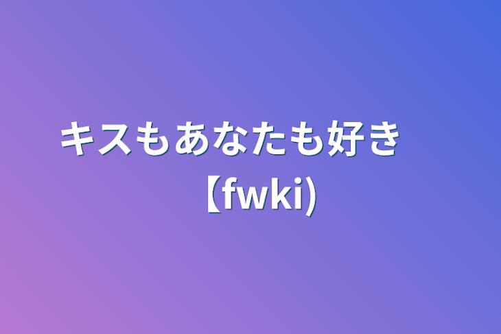 「キスもあなたも好き　【fwki】」のメインビジュアル