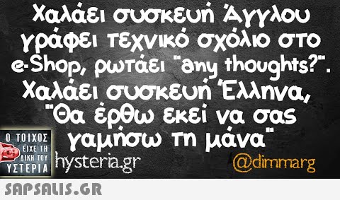 Χαλάει συσκευή Αγγλου Υράφει τεχνικό σχόλιο στο eShop, ρuτάει nythoughts?. Χαλάει, συσκευή Ελληνα, Θα ερθω εκεί να σας υ Υαμήσω Τη μάνα hysteria.gr ΕιΧΕ ΤΗ ΔΙΚΗ ΤΟΥ. @dimmarg ΥΣΤΕΡΑ SΠPSALIS.Gr