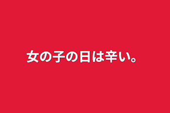 女の子の日は辛い。