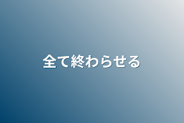 全て終わらせる