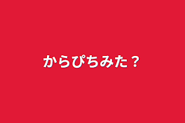 からぴちみた？