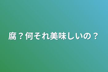 腐？何それ美味しいの？