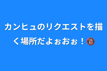 カンヒュのリクエストを描く場所だよぉおぉ！🔞