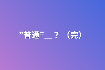 ”普通”＿？ （完）