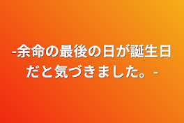 -余命の最後の日が誕生日だと気づきました。-