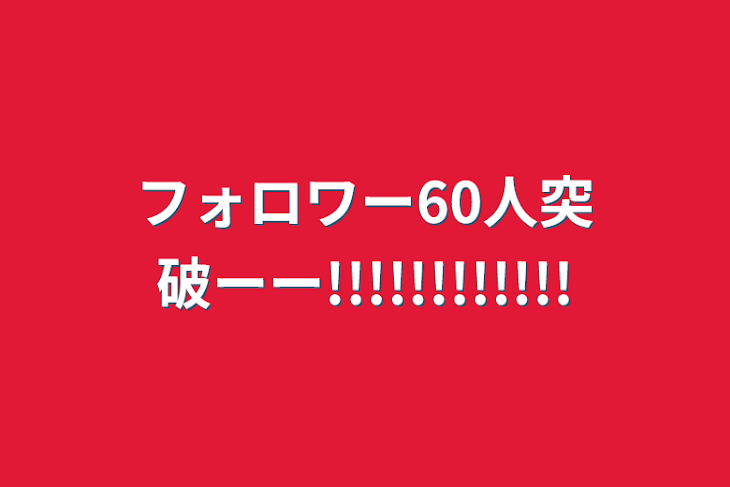 「フォロワー60人突破ーー!!!!!!!!!!!!」のメインビジュアル