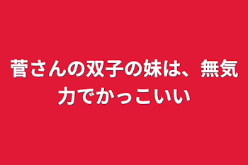 菅さんの双子の妹は、無気力でかっこいい