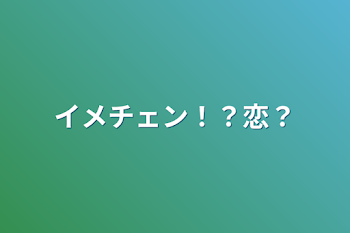 イメチェン！？恋？