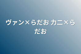 ヴァン×らだお 力二×らだお