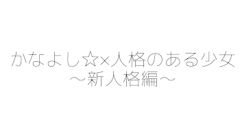 かなよし☆人格のある少女〜新人格編〜 ちょー短い