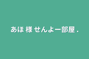 あほ 様 せんよー部屋 .