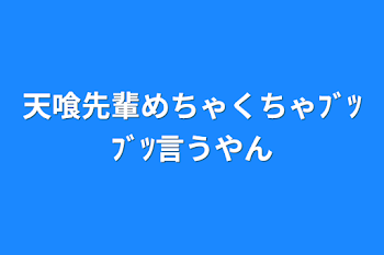 天喰先輩めちゃくちゃﾌﾞﾂﾌﾞﾂ言うやん