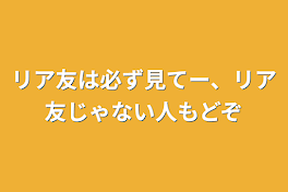 リア友は必ず見てー、リア友じゃない人もどぞ