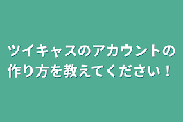 ツイキャスのアカウントの作り方を教えてください！