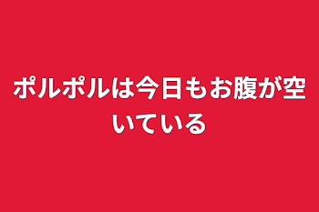 ポルポルは今日もお腹が空いている