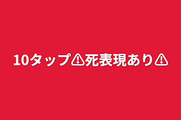 10タップ⚠️死表現あり⚠️