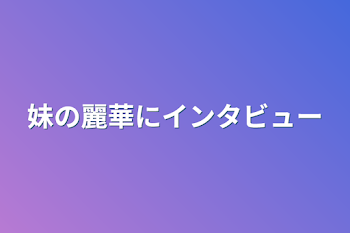 「妹の麗華にインタビュー」のメインビジュアル