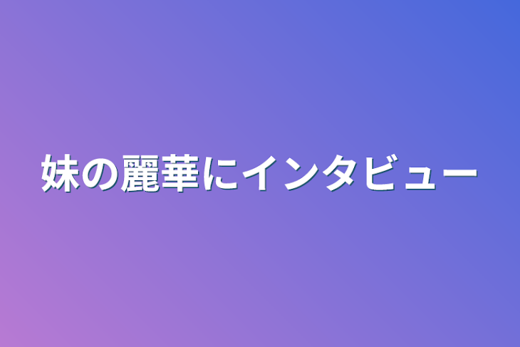 「妹の麗華にインタビュー」のメインビジュアル