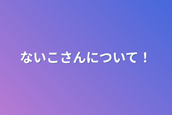 ないこさんについて！