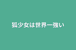 狐少女は世界一強い