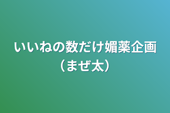 いいねの数だけ媚薬企画（まぜ太）