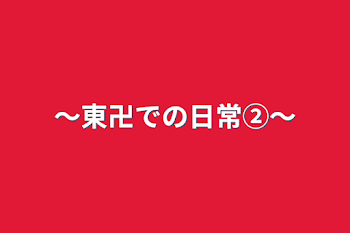 〜東卍での日常②〜