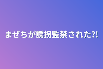 まぜちが誘拐監禁された?!