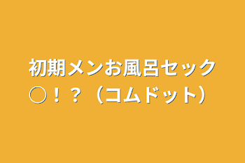 初期メンお風呂セック○！？（コムドット）