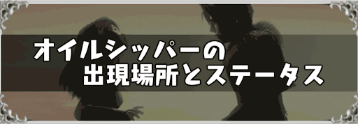 オイルシッパーの攻略方法とステータス